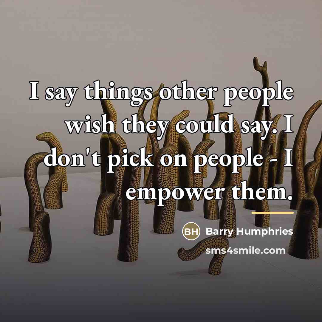 “I say things other people wish they could say. I…” quote by Barry Humphries