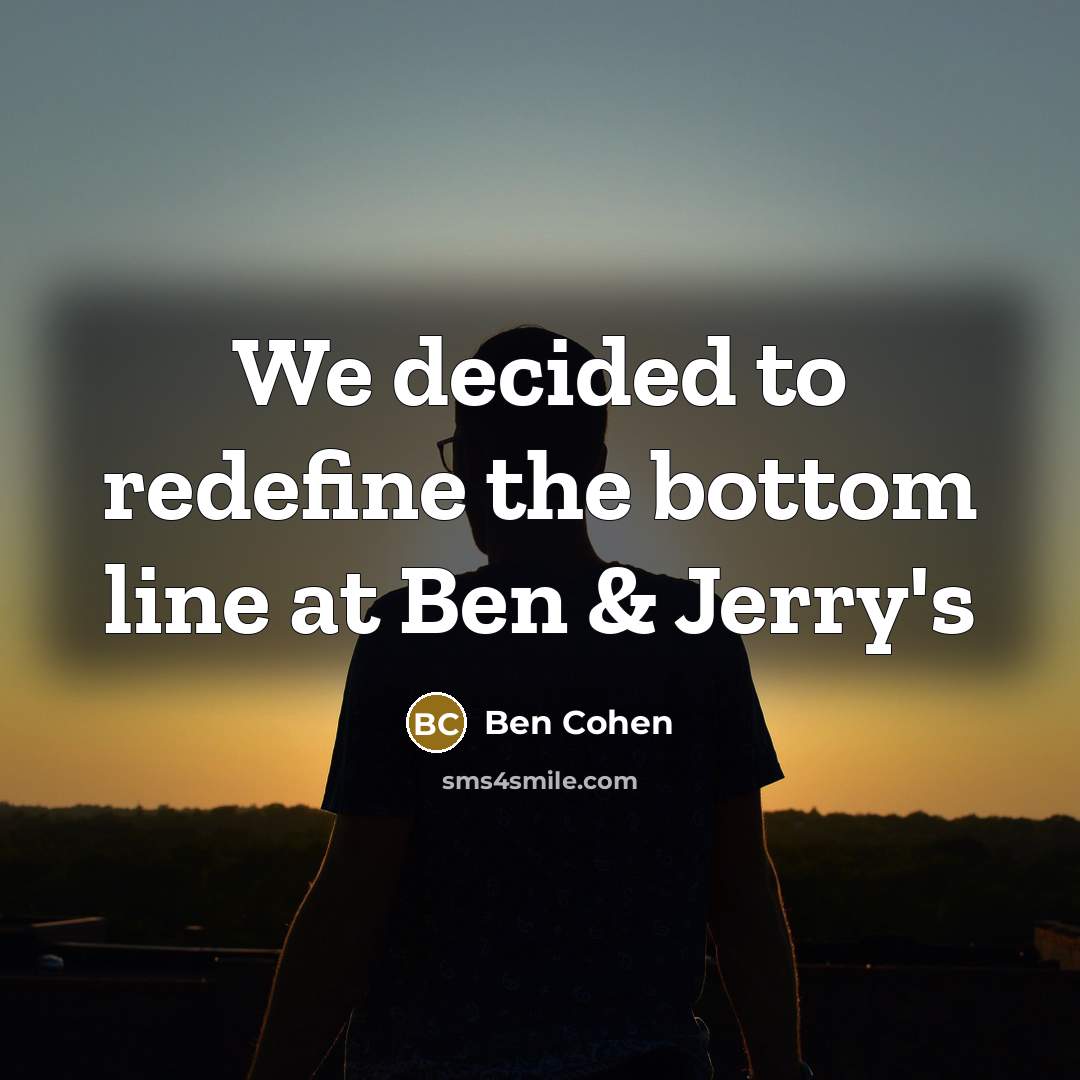 “We decided to redefine the bottom line at Ben &…” quote by Ben Cohen