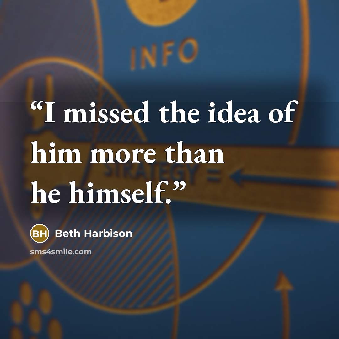 “I missed the idea of him more than he himself.” quote by Beth Harbison