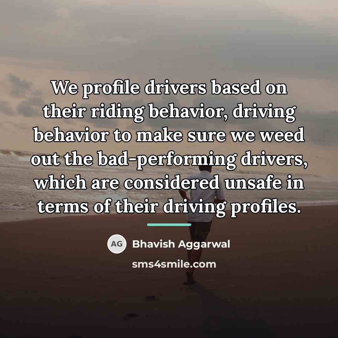 “We profile drivers based on their riding behavior, driving behavior…” quote by Bhavish Aggarwal