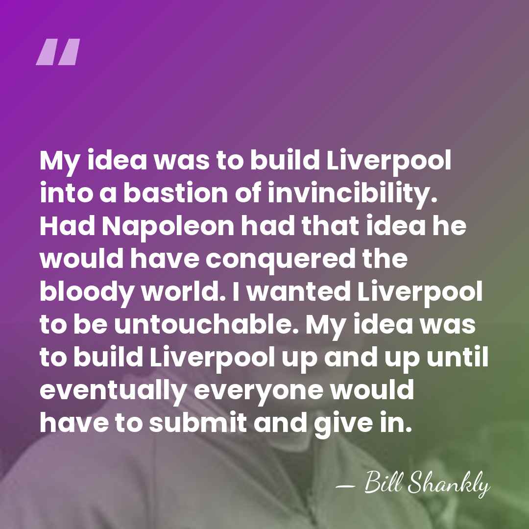My idea was to build Liverpool into a bastion of invincibility. Had&hellip; - Bill Shankly