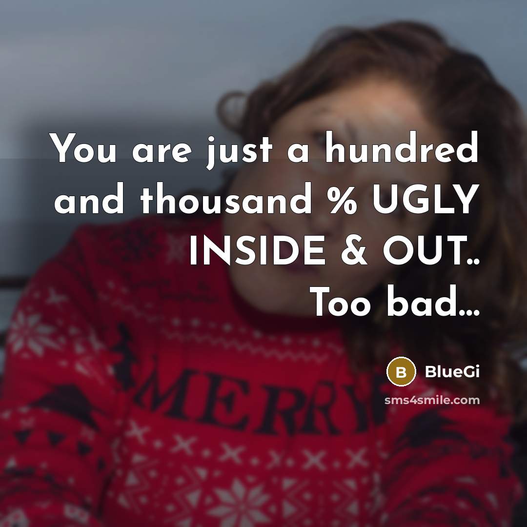 “You are just a hundred and thousand % UGLY INSIDE & OUT.. Too bad…” quote by BlueGi