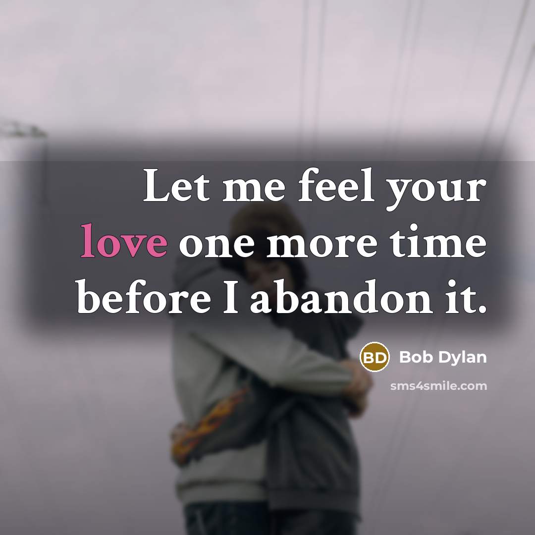 “Let me feel your love one more time before I…” quote by Bob Dylan