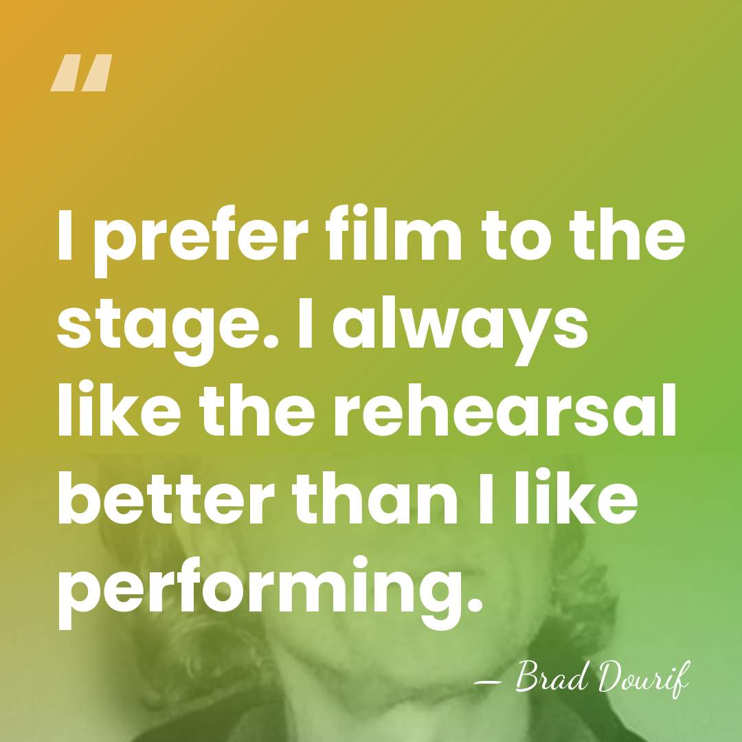 I prefer film to the stage. I always like the rehearsal better&hellip; - Brad Dourif