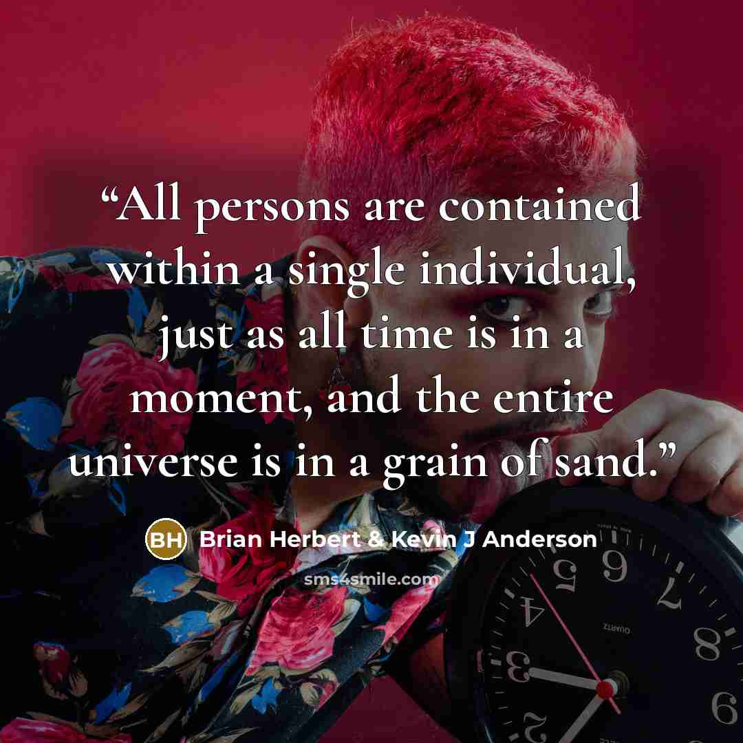 “All persons are contained within a single individual, just as all time is in a moment, and the entire universe is in a grain of sand.” quote by Brian Herbert & Kevin J Anderson