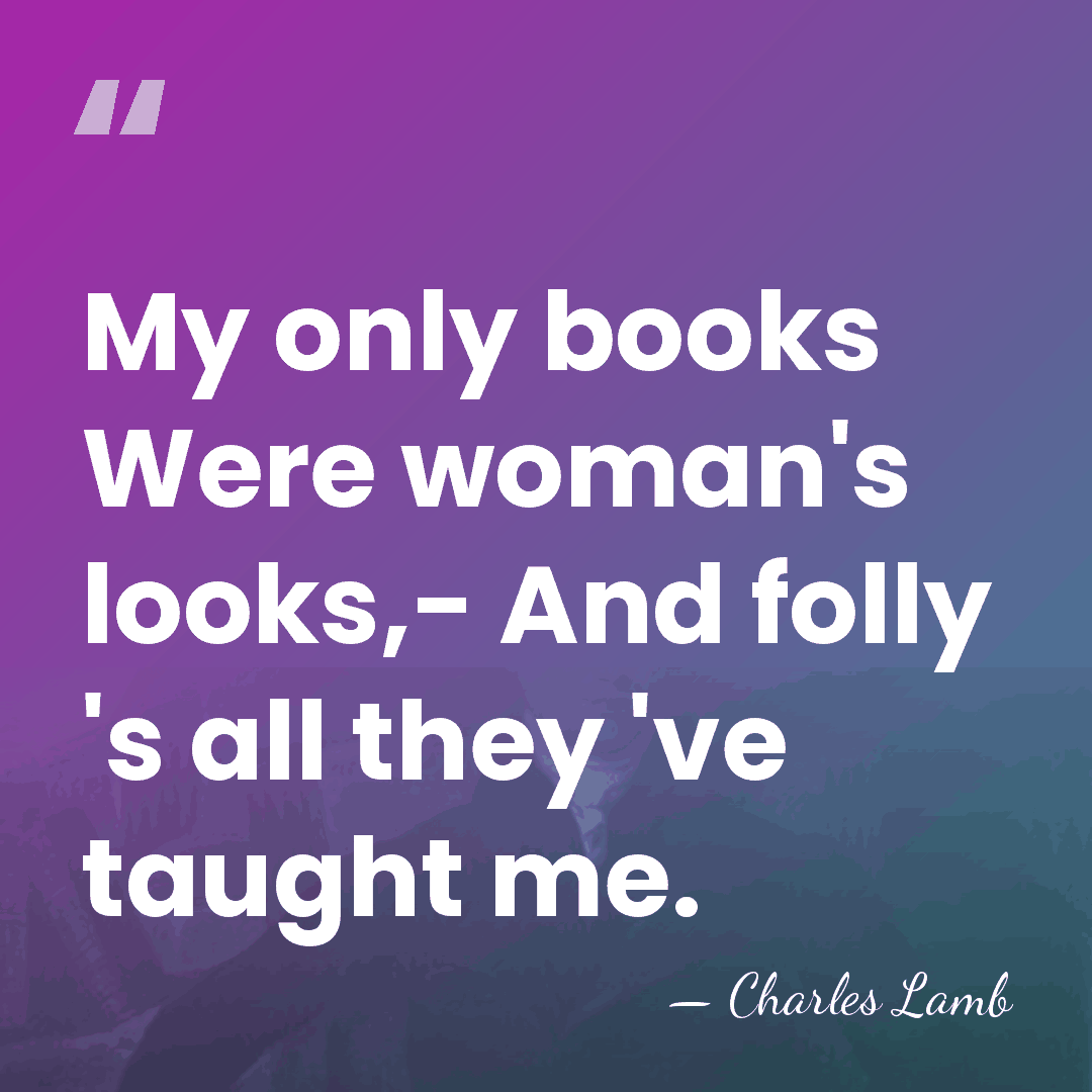 My only books Were woman's looks,- And folly 's all they 've&hellip; - Charles Lamb