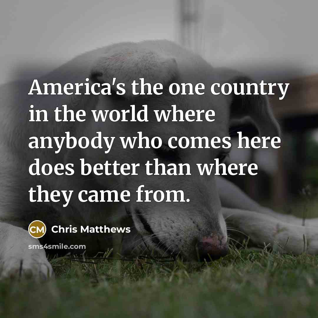 “America's the one country in the world where anybody who…” quote by Chris Matthews