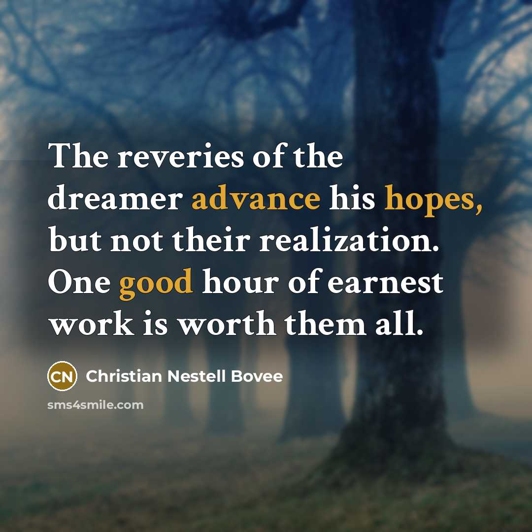 “The reveries of the dreamer advance his hopes, but not their realization. One good hour of earnest work is worth them all.” quote by Christian Nestell Bovee
