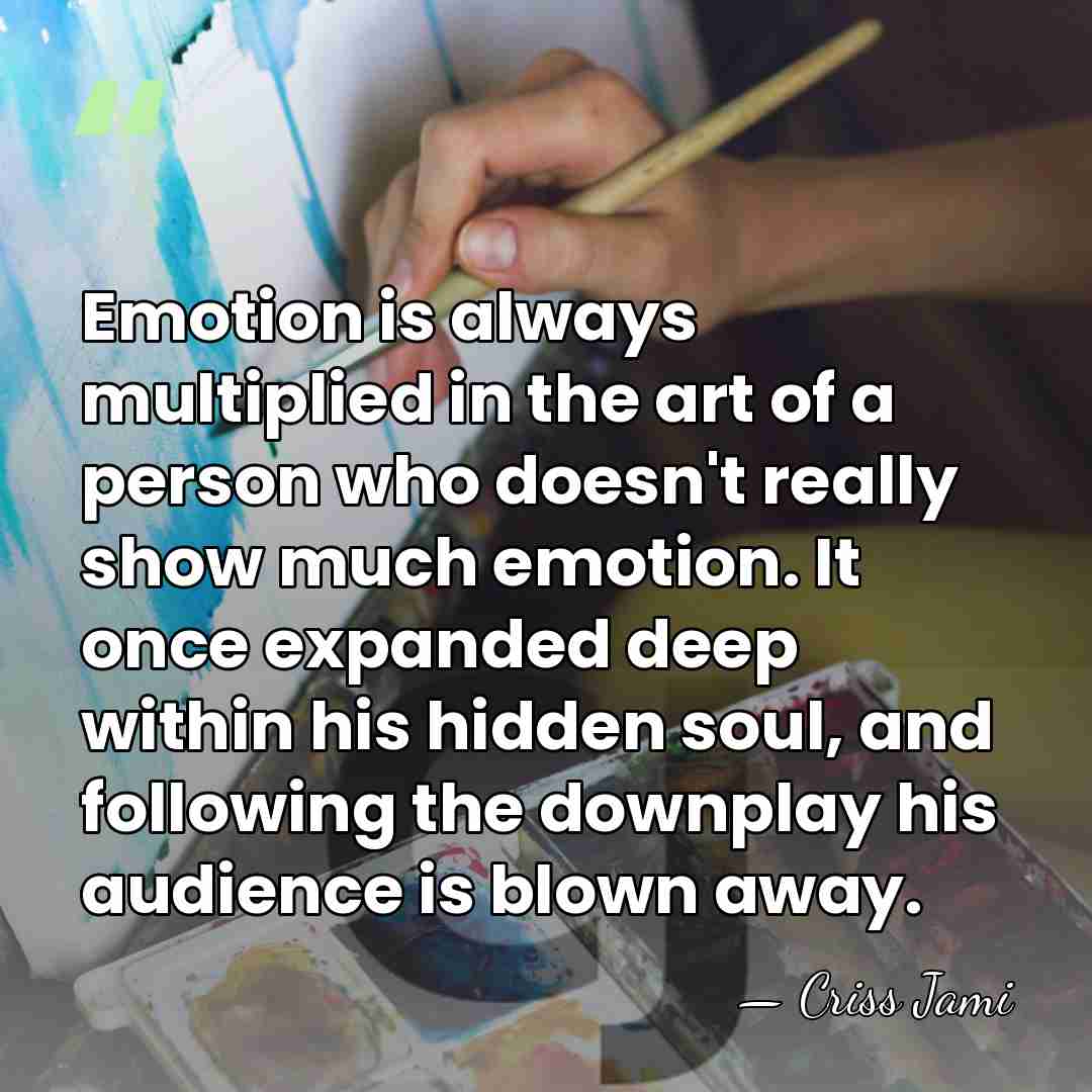 Emotion is always multiplied in the art of a person who doesn't&hellip; - Criss Jami