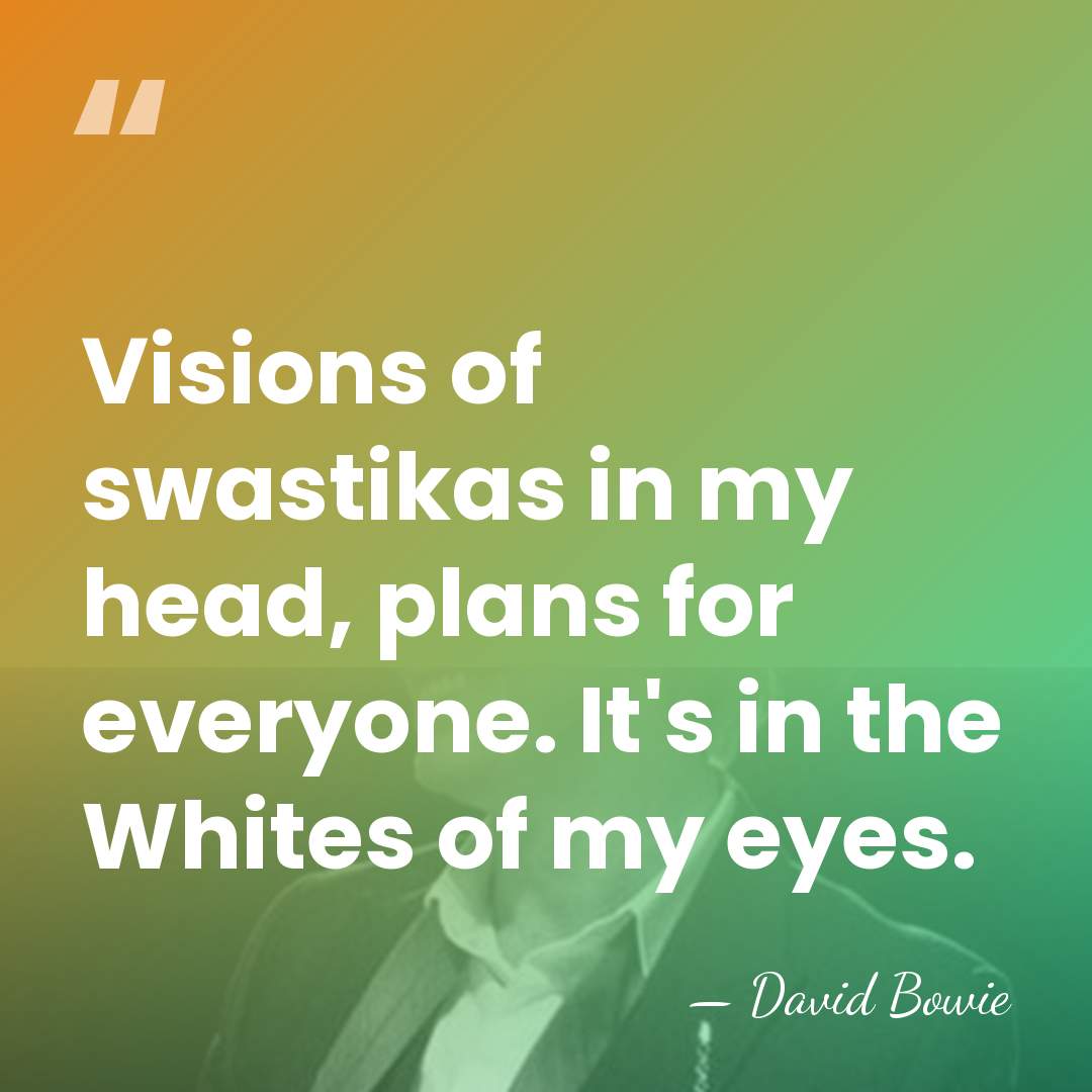 Visions of swastikas in my head, plans for everyone. It's in the&hellip; - David Bowie