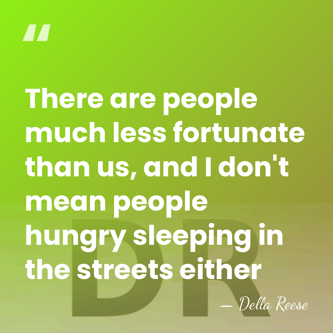 There are people much less fortunate than us, and I don't mean&hellip; - Della Reese