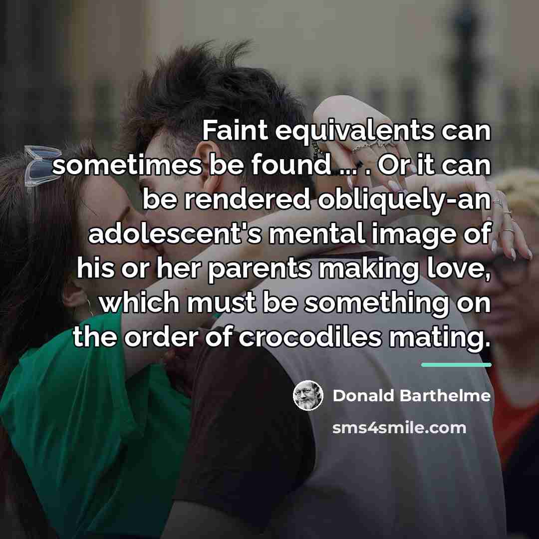 “Faint equivalents can sometimes be found ... . Or it…” quote by Donald Barthelme