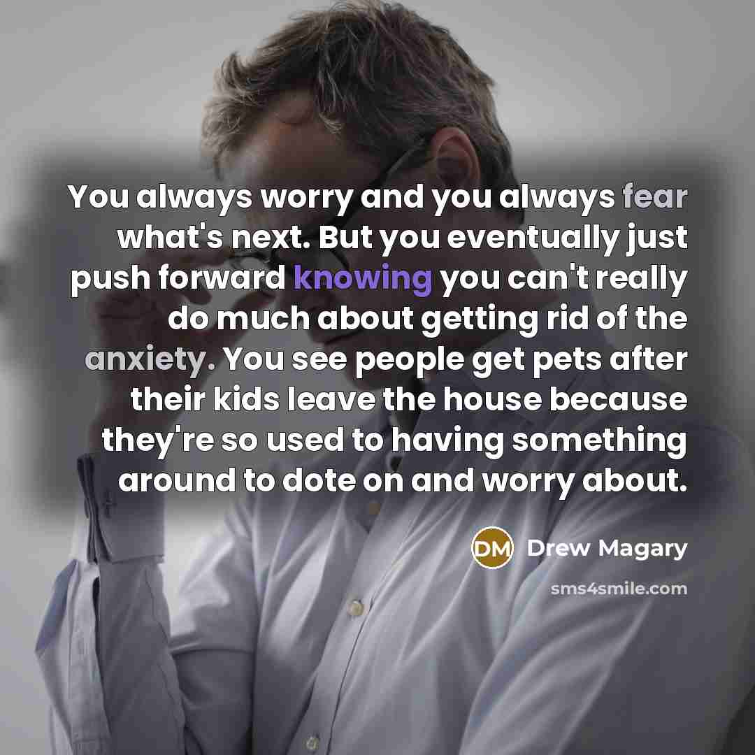 “You always worry and you always fear what's next. But…” quote by Drew Magary