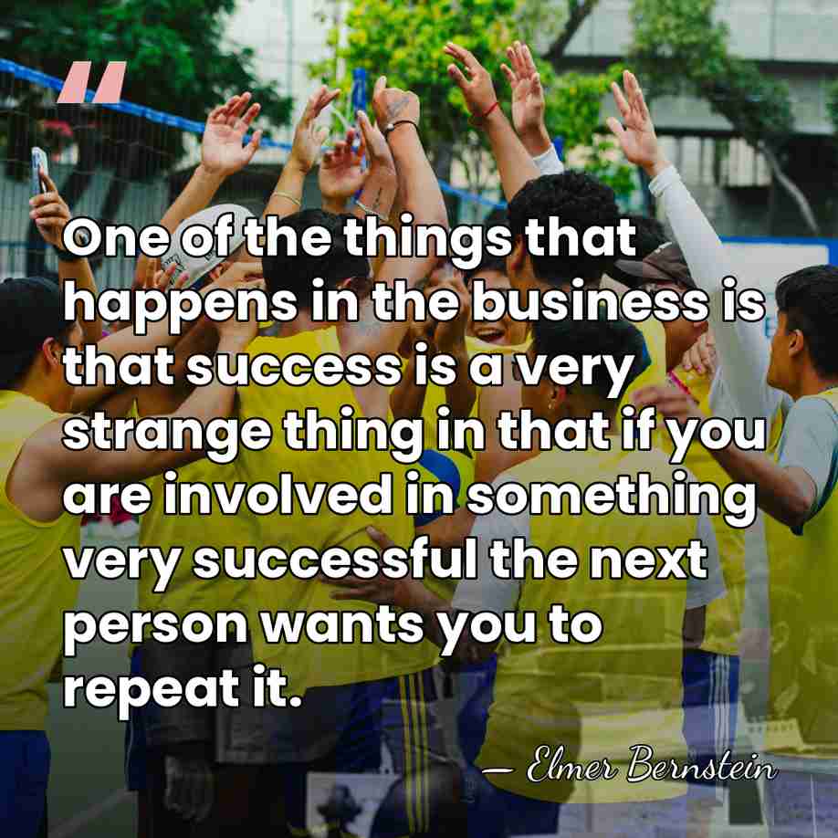 One of the things that happens in the business is that success&hellip; - Elmer Bernstein