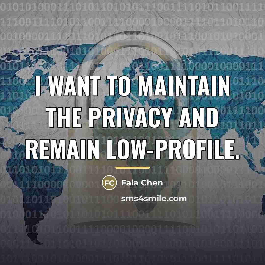 “I want to maintain the privacy and remain low-profile.…” quote by Fala Chen