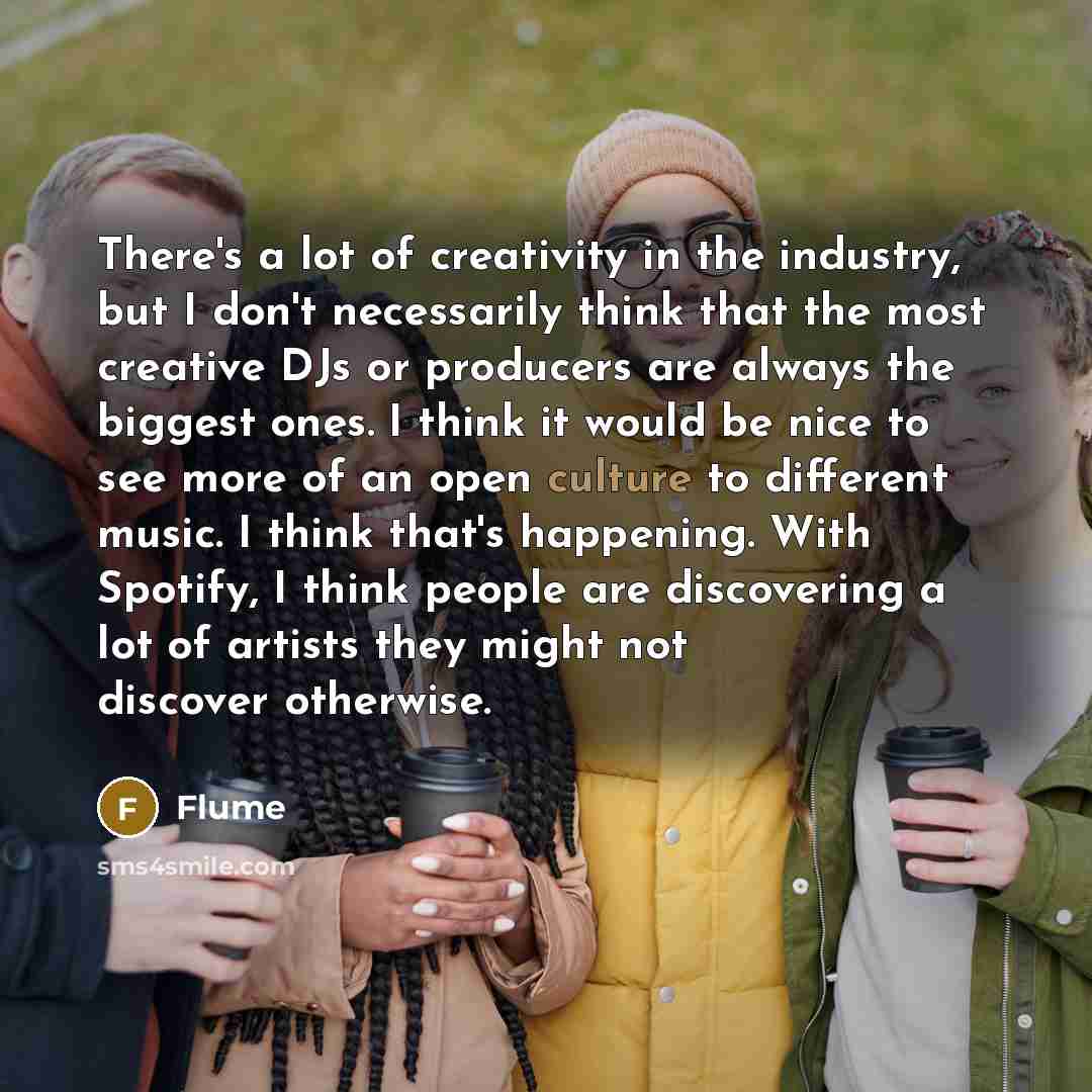 “There's a lot of creativity in the industry, but I…” quote by Flume