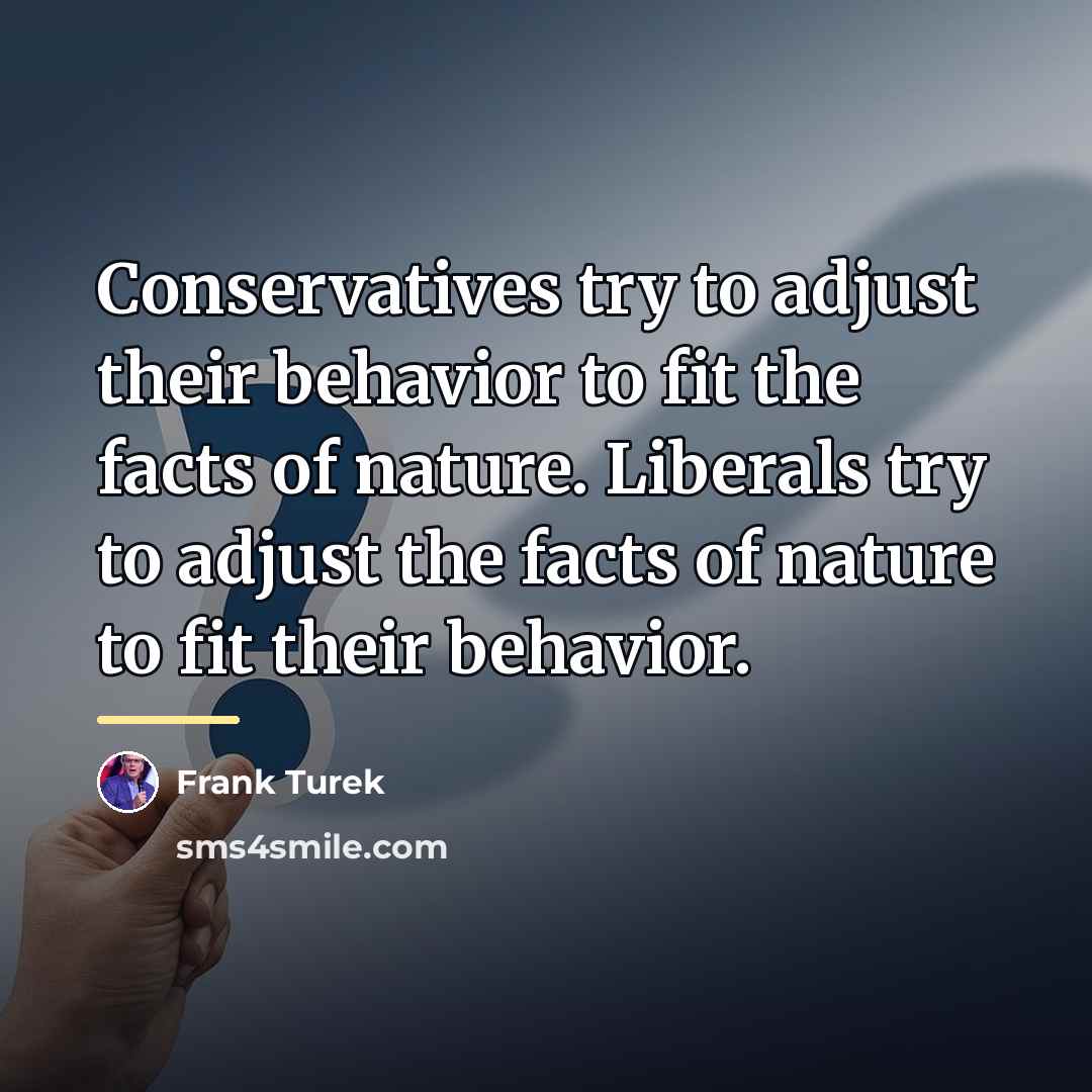 “Conservatives try to adjust their behavior to fit the facts…” quote by Frank Turek