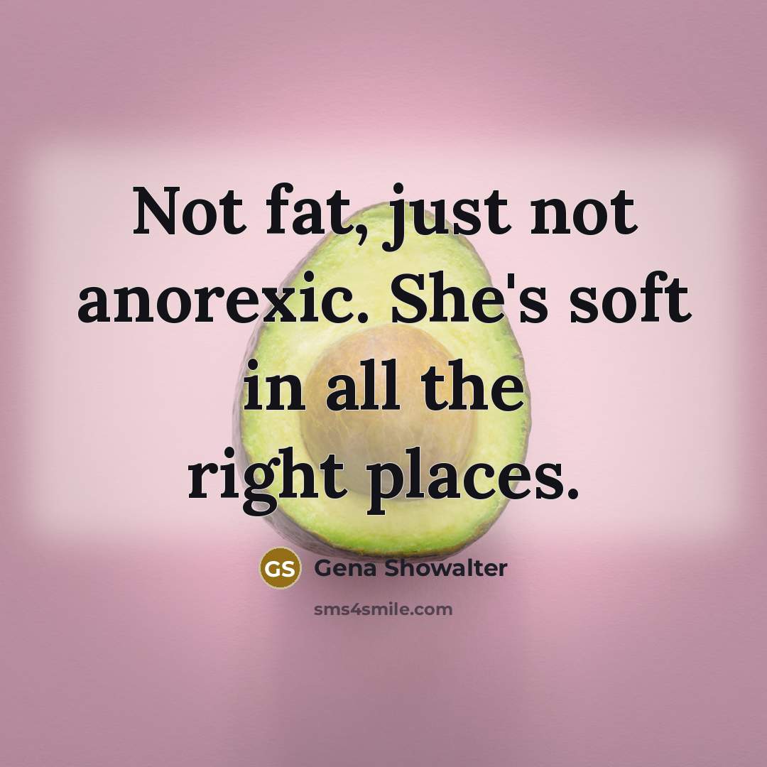 “Not fat, just not anorexic. She's soft in all the right places.” quote by Gena Showalter