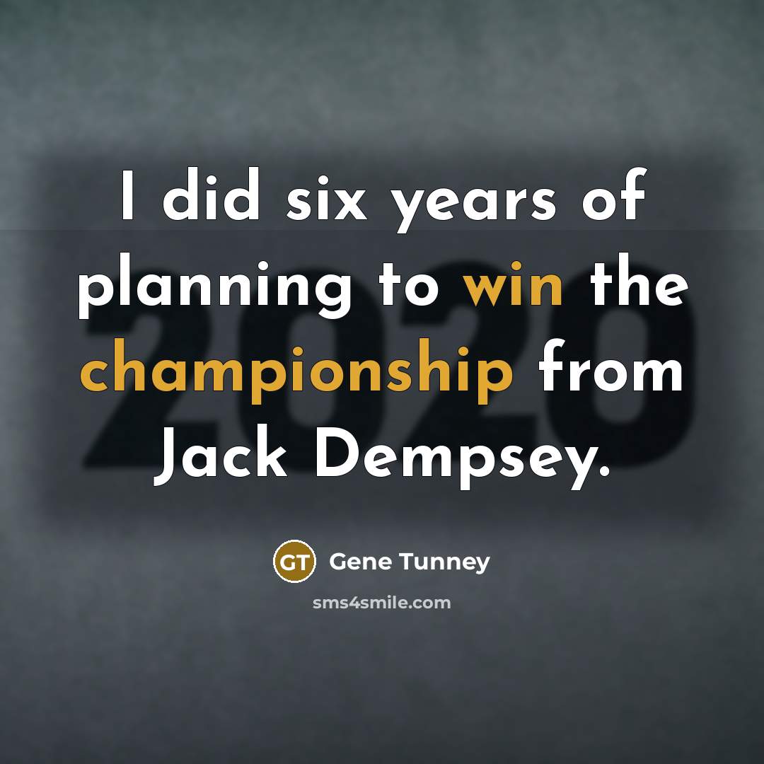 “I did six years of planning to win the championship…” quote by Gene Tunney