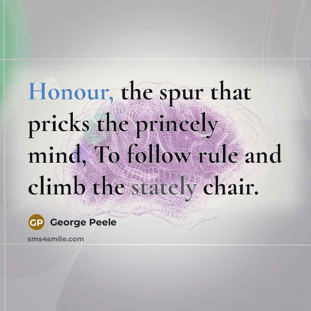 “Honour, the spur that pricks the princely mind, To follow…” quote by George Peele