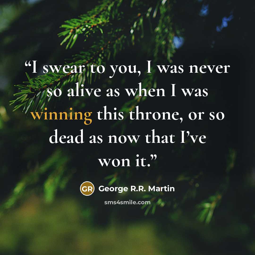 “I swear to you, I was never so alive as when I was winning this throne, or so dead as now that I’ve won it.” quote by George R.R. Martin