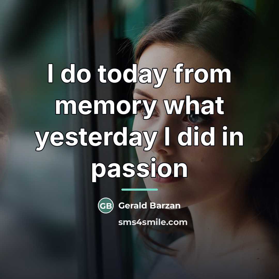 “I do today from memory what yesterday I did in…” quote by Gerald Barzan