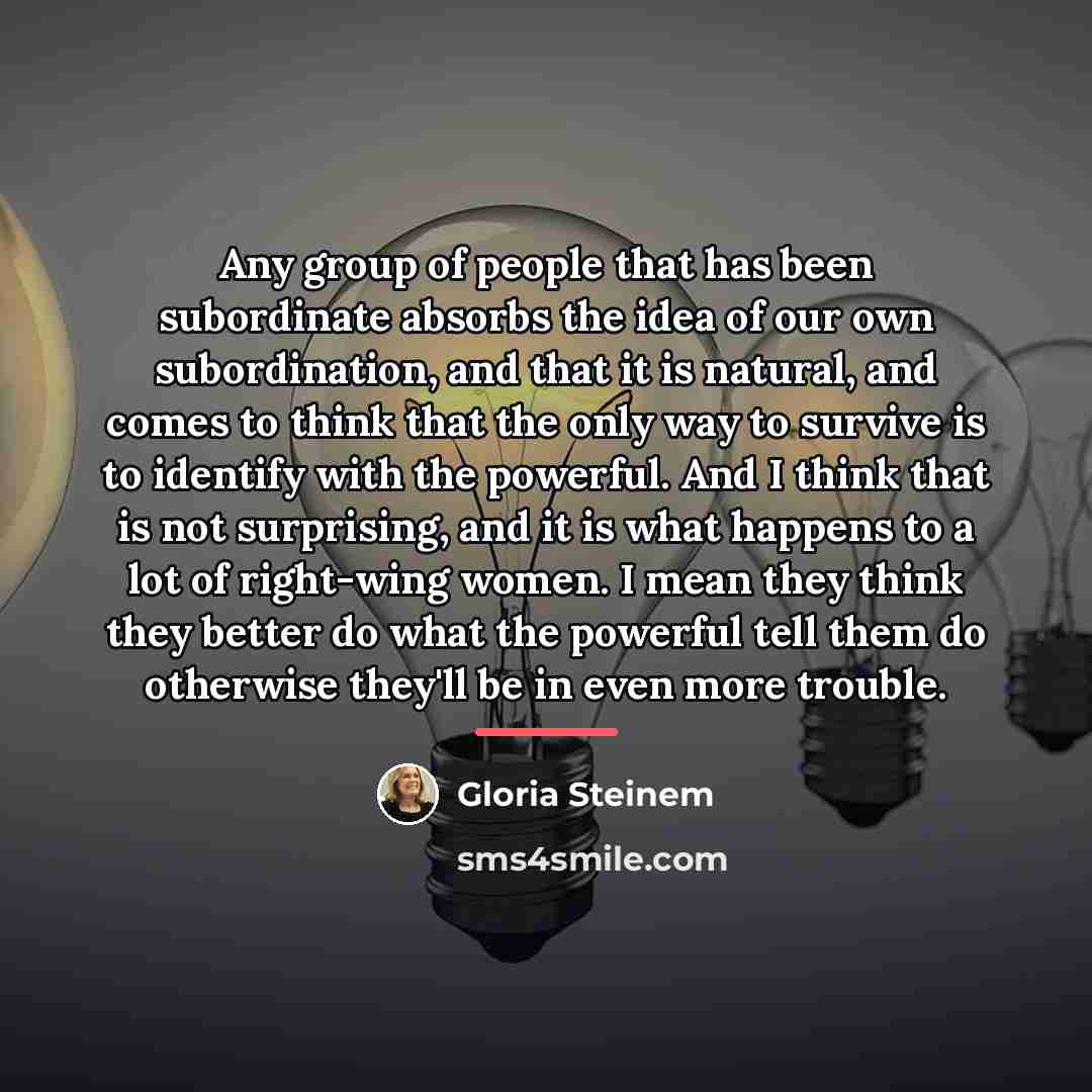 “Any group of people that has been subordinate absorbs the…” quote by Gloria Steinem