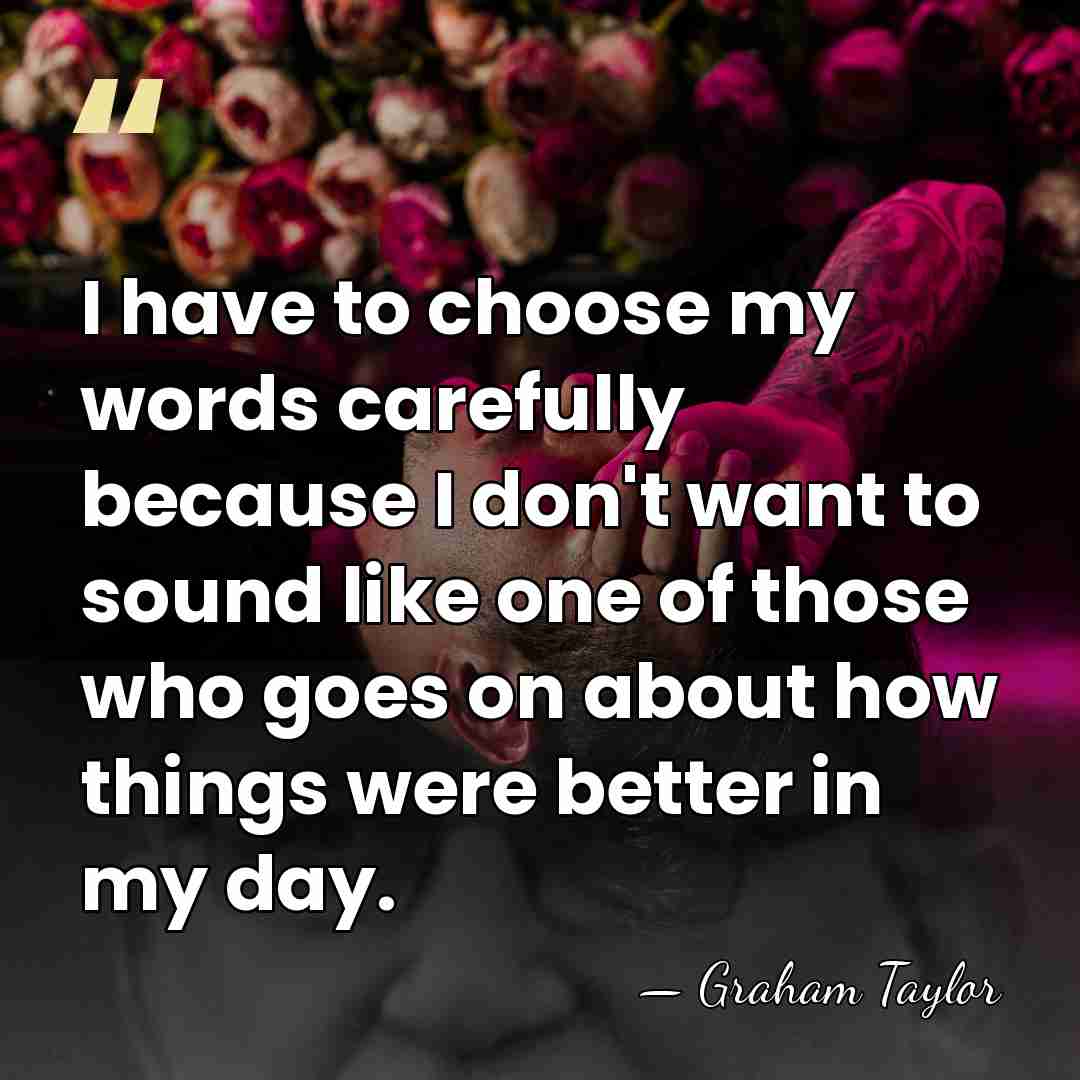I have to choose my words carefully because I don't want to&hellip; - Graham Taylor