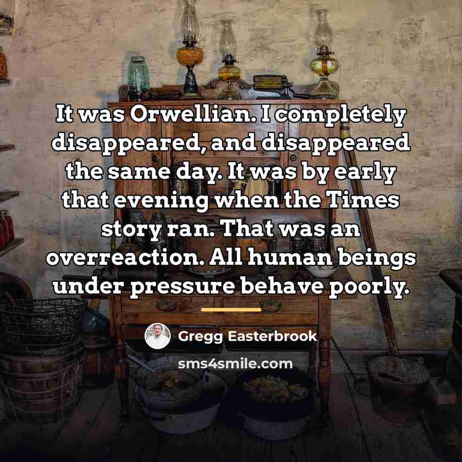 “It was Orwellian. I completely disappeared, and disappeared the same…” quote by Gregg Easterbrook