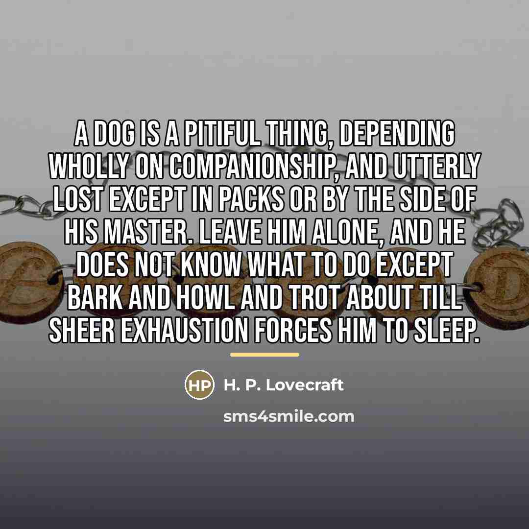 “A dog is a pitiful thing, depending wholly on companionship,…” quote by H. P. Lovecraft