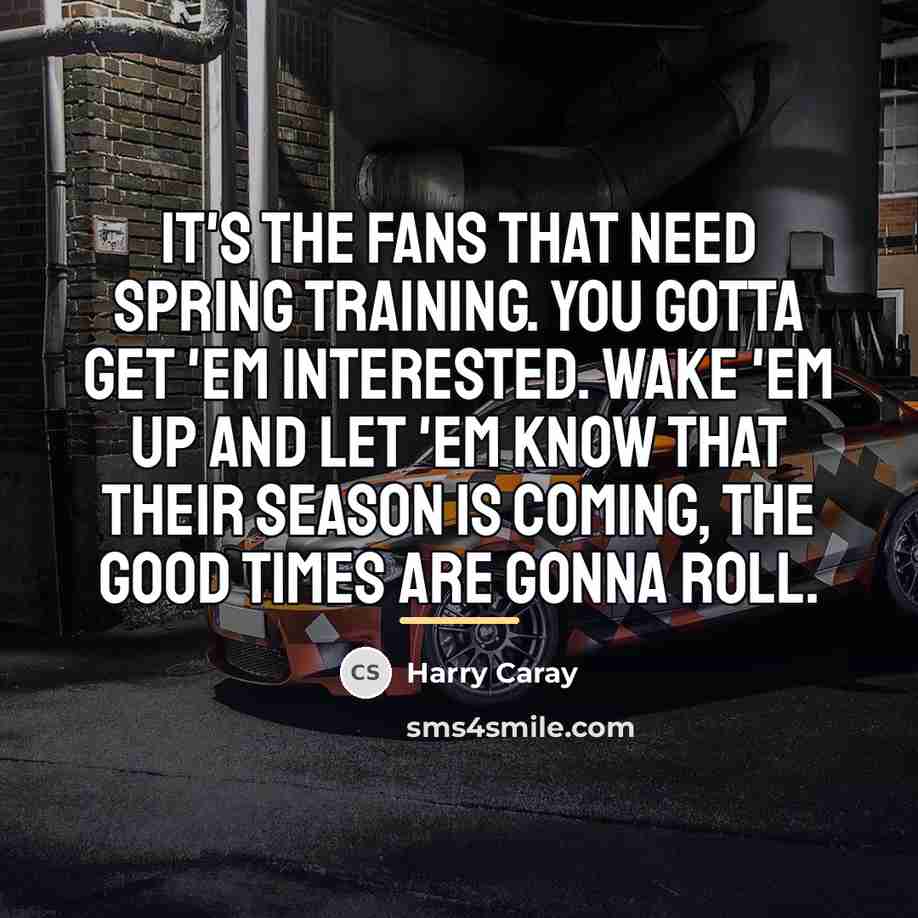“It's the fans that need spring training. You gotta get…” quote by Harry Caray