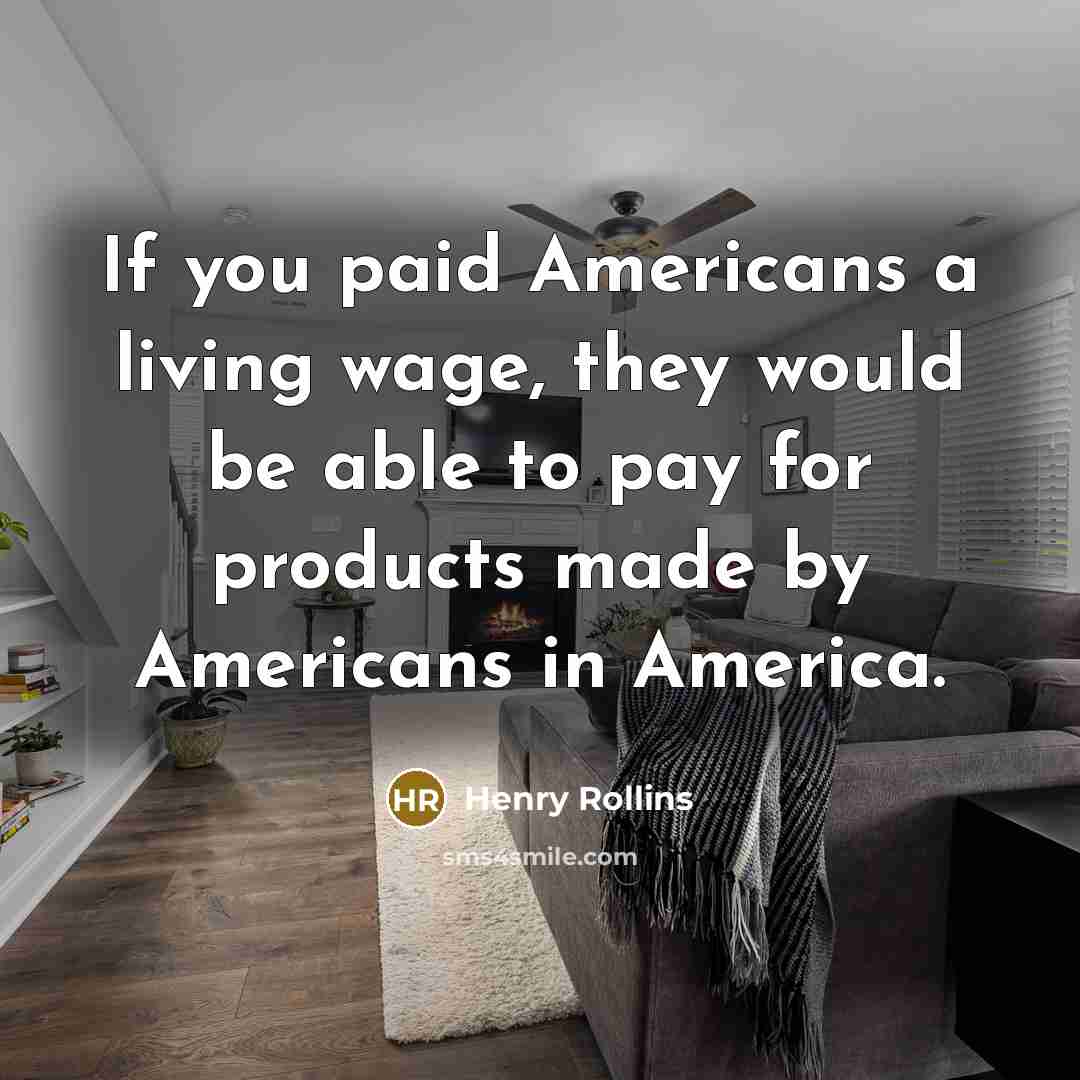 “If you paid Americans a living wage, they would be…” quote by Henry Rollins