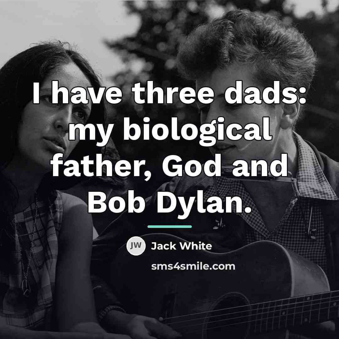 “I have three dads: my biological father, God and Bob…” quote by Jack White
