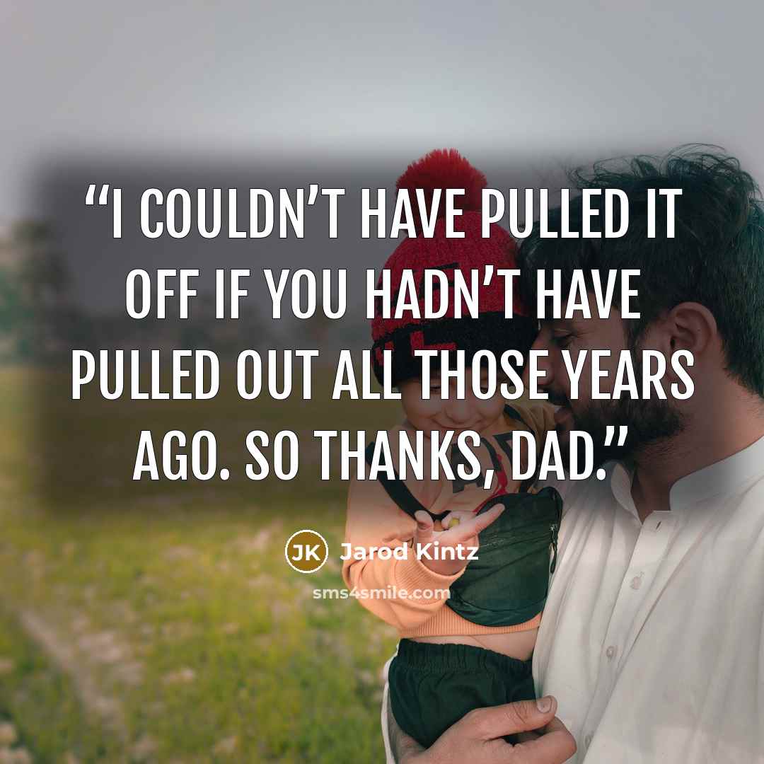 “I couldn’t have pulled it off if you hadn’t have pulled out all those years ago. So thanks, dad.” quote by Jarod Kintz
