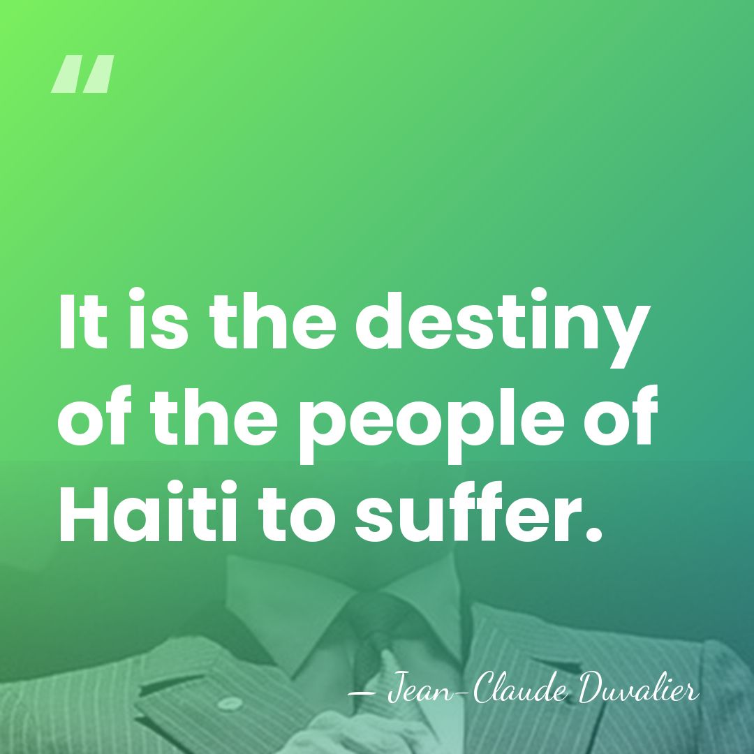 It is the destiny of the people of Haiti to suffer. - Jean-Claude Duvalier