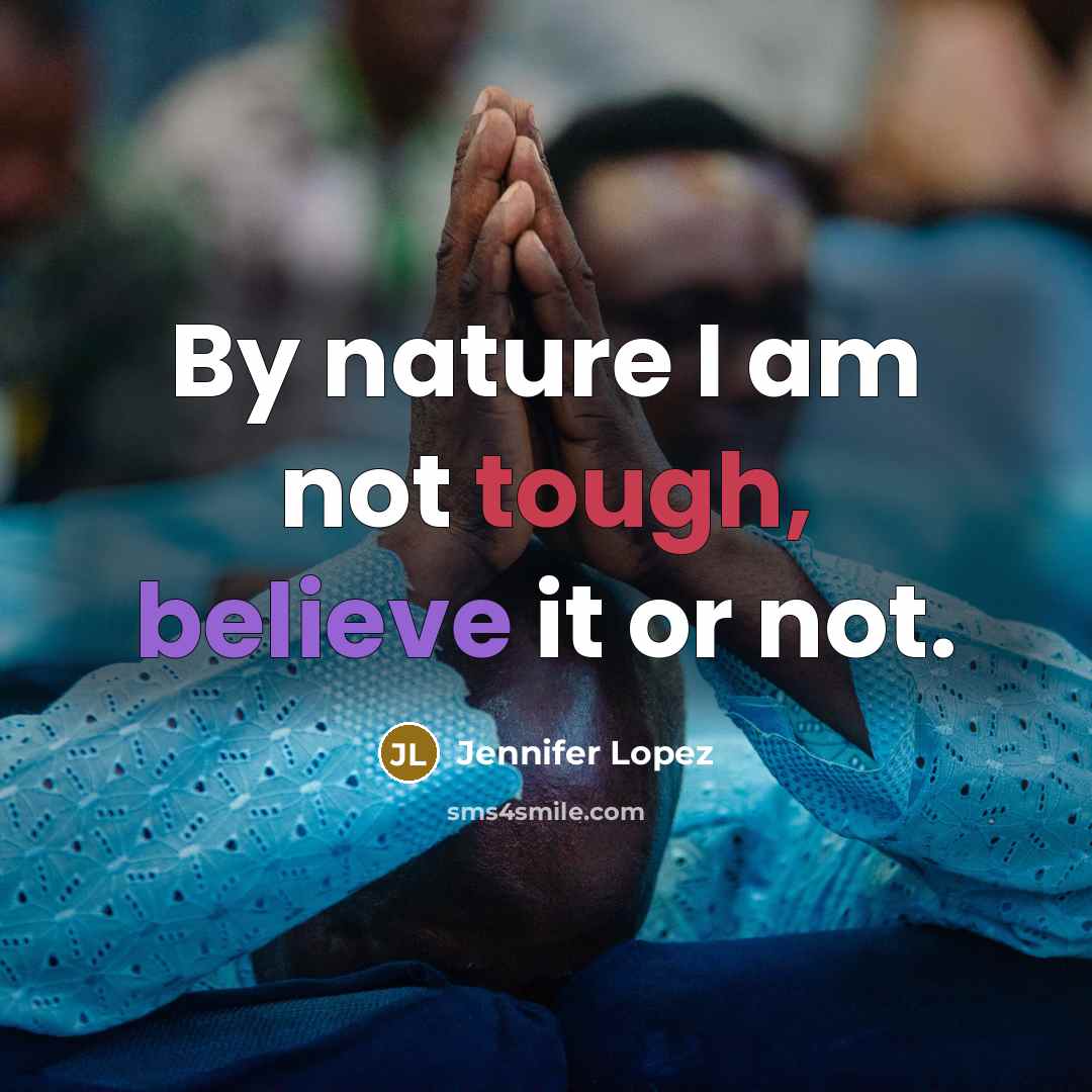 “By nature I am not tough, believe it or not.…” quote by Jennifer Lopez