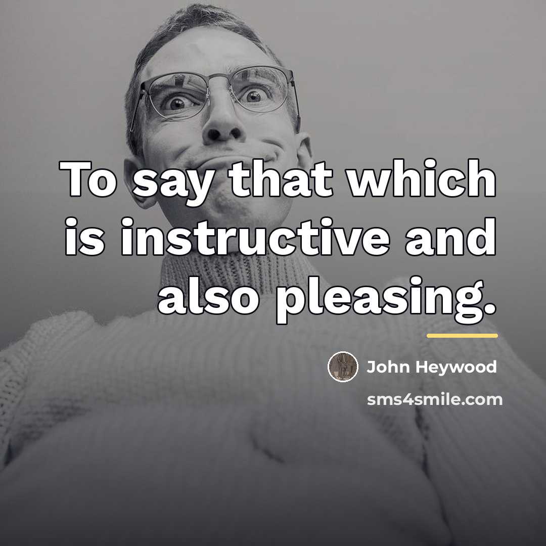 “To say that which is instructive and also pleasing.…” quote by John Heywood