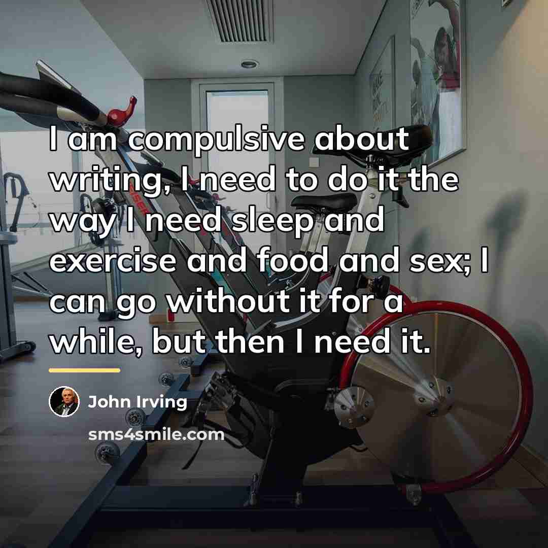 “I am compulsive about writing, I need to do it…” quote by John Irving