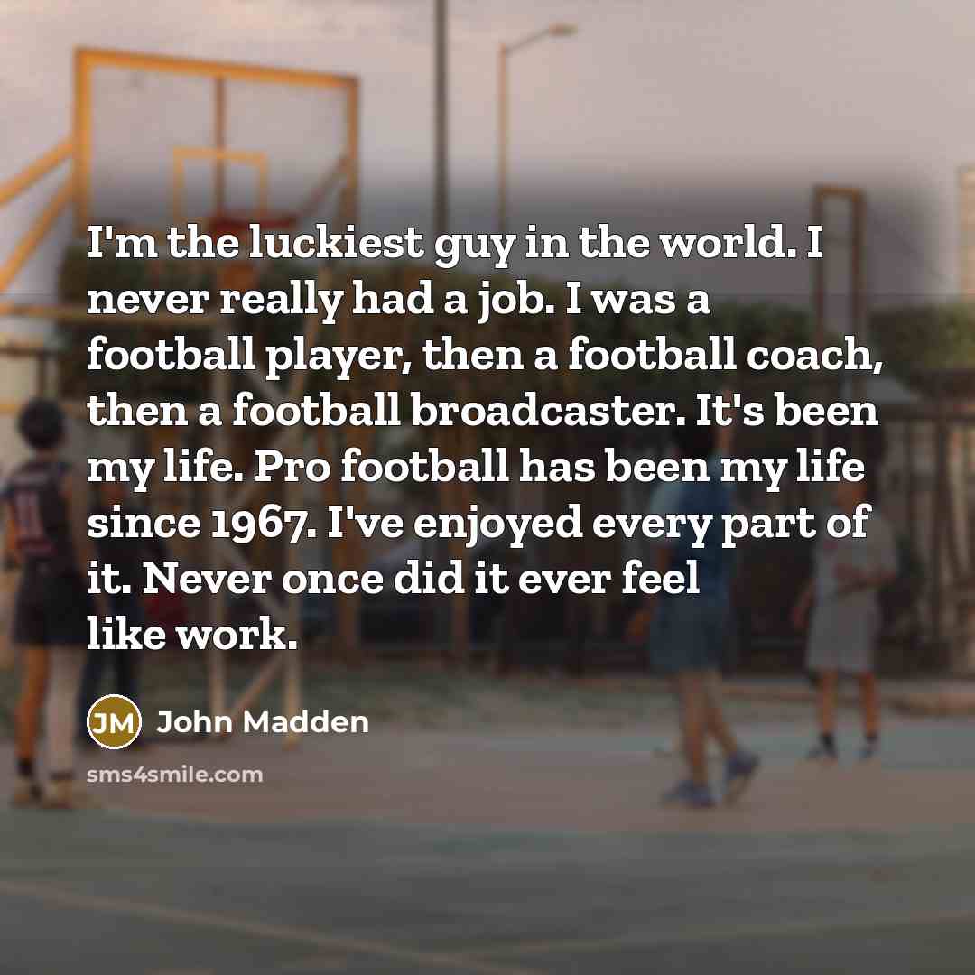 “I'm the luckiest guy in the world. I never really…” quote by John Madden