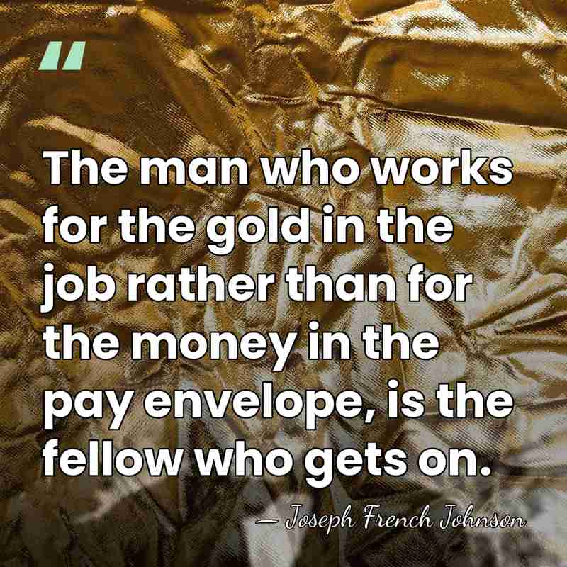 The man who works for the gold in the job rather than&hellip; - Joseph French Johnson