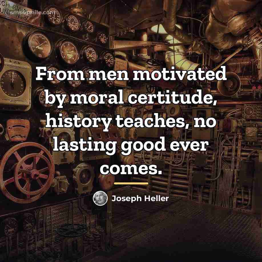“From men motivated by moral certitude, history teaches, no lasting…” quote by Joseph Heller