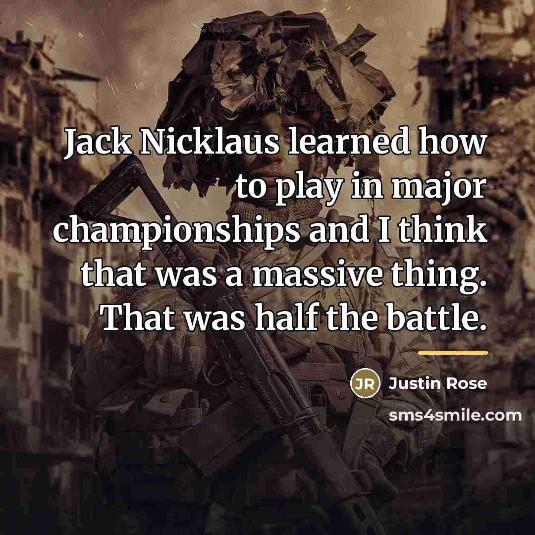 “Jack Nicklaus learned how to play in major championships and…” quote by Justin Rose