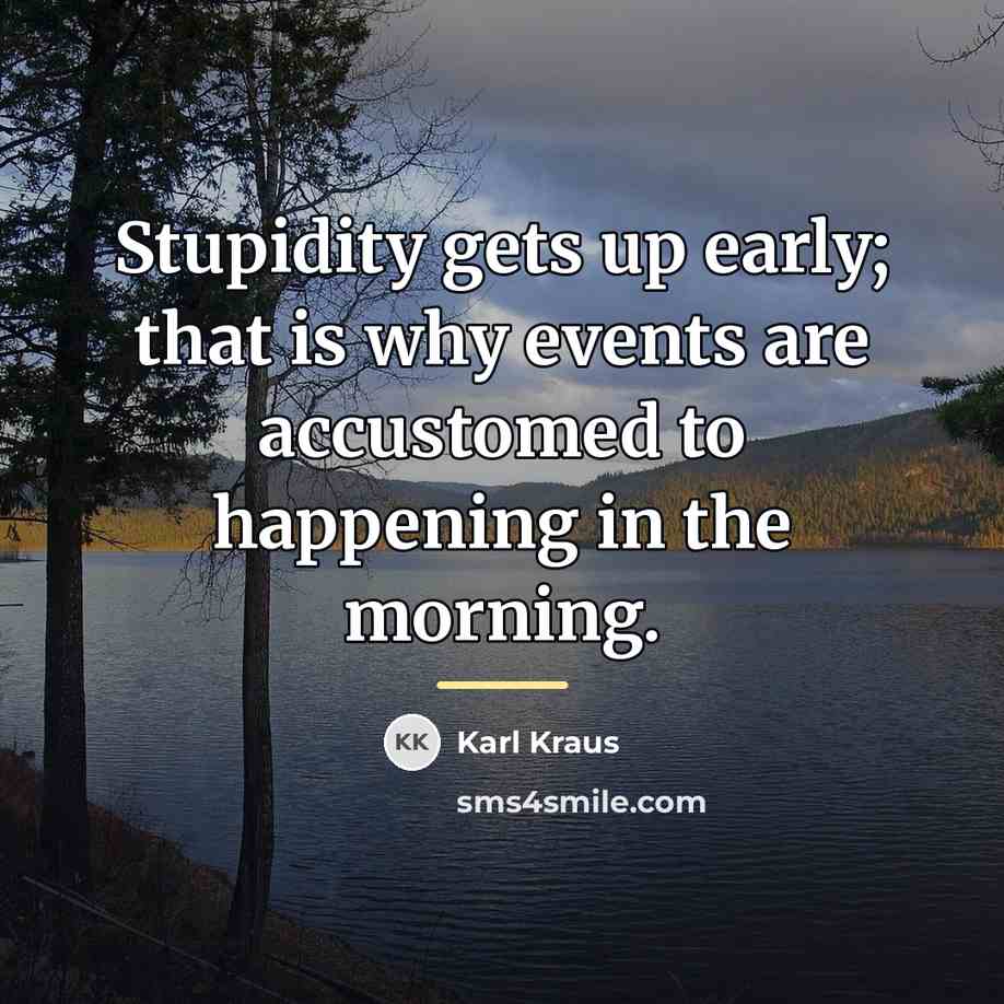 “Stupidity gets up early; that is why events are accustomed…” quote by Karl Kraus