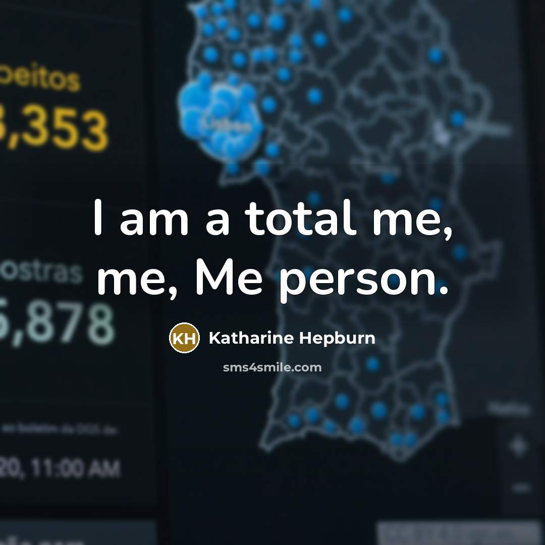 “I am a total me, me, Me person.” quote by Katharine Hepburn