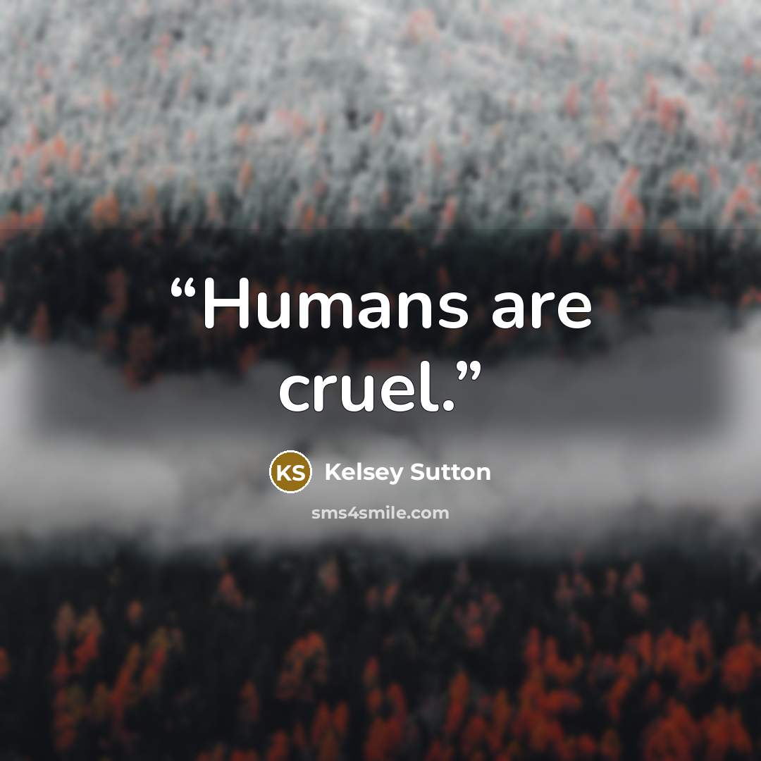 “Humans are cruel.” quote by Kelsey Sutton