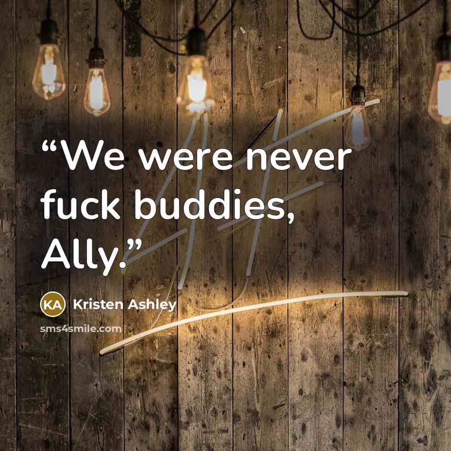 “We were never fuck buddies, Ally.” quote by Kristen Ashley