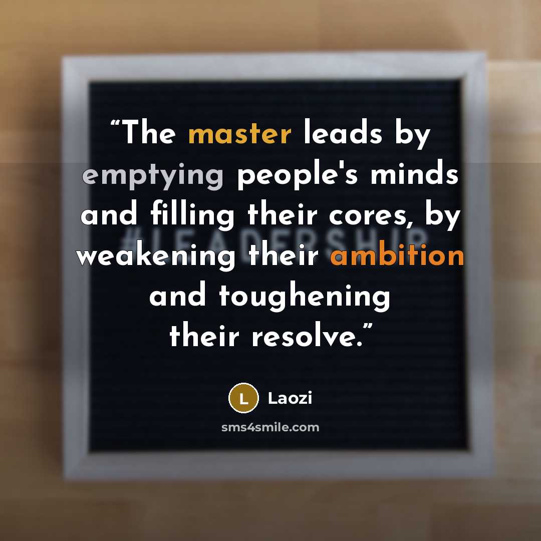 “The master leads by emptying people's minds and filling their cores, by weakening their ambition and toughening their resolve.” quote by Laozi