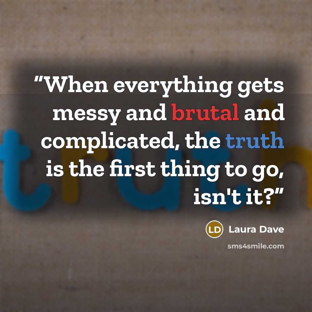 “When everything gets messy and brutal and complicated, the truth is the first thing to go, isn't it?” quote by Laura Dave
