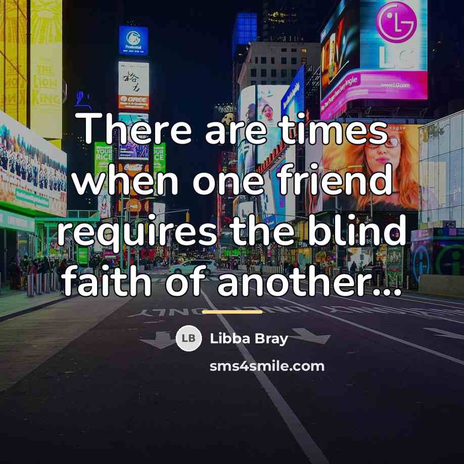 “There are times when one friend requires the blind faith…” quote by Libba Bray