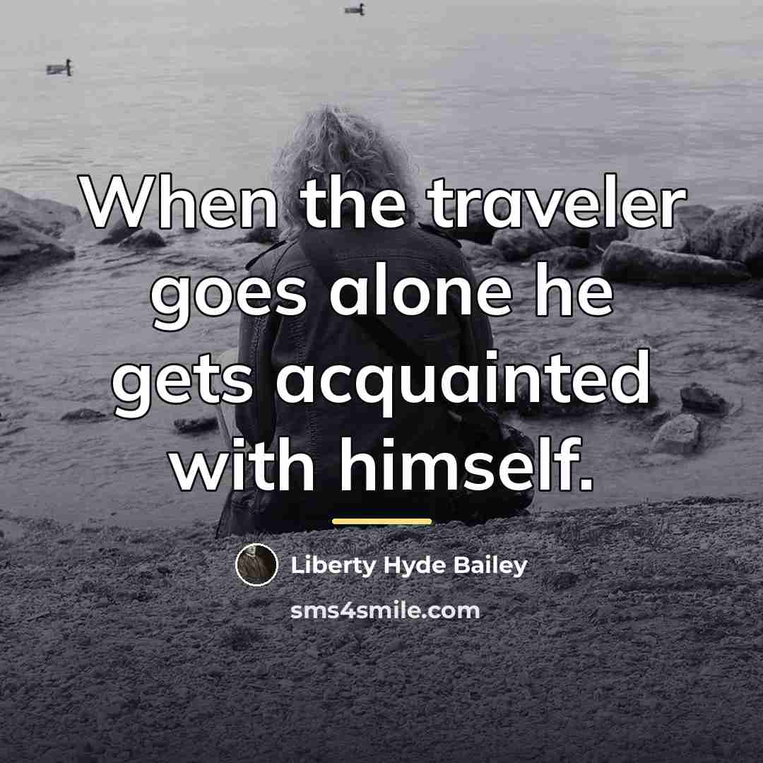 “When the traveler goes alone he gets acquainted with himself.…” quote by Liberty Hyde Bailey